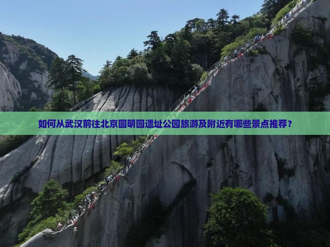 如何从武汉前往北京圆明园遗址公园旅游及附近有哪些景点推荐？