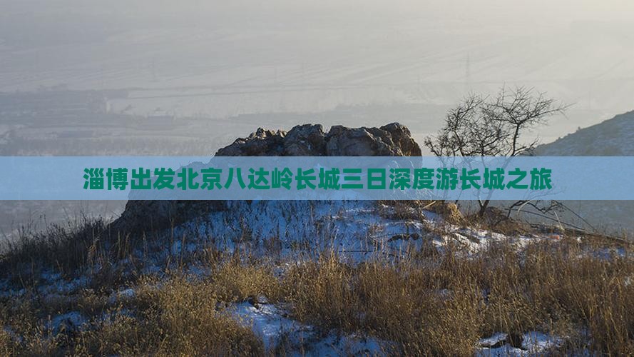 淄博出发北京八达岭长城三日深度游长城之旅