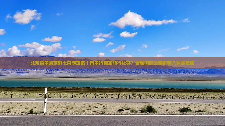 北京慕田峪旅游七日游攻略|自由行哪家旅行社好?看看国际公司推荐八达岭长城 北京慕田峪旅游七日游攻略|自由行哪家旅行社好?看看国际公司推荐八达岭长城
