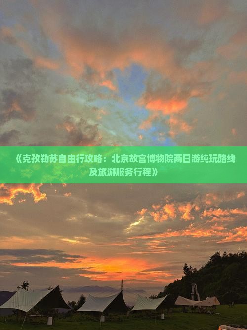 《克孜勒苏自由行攻略：北京故宫博物院两日游纯玩路线及旅游服务行程》