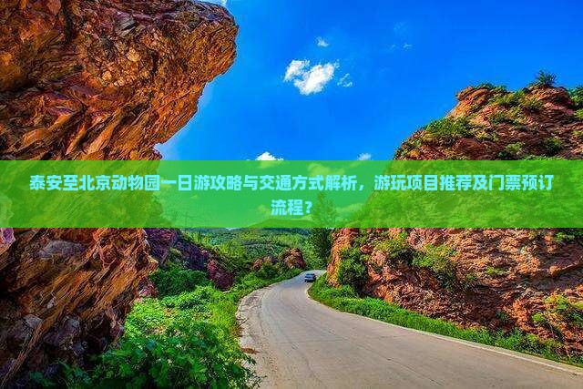 泰安至北京动物园一日游攻略与交通方式解析，游玩项目推荐及门票预订流程？