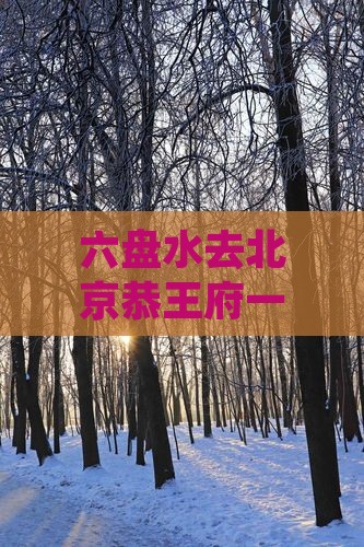 六盘水去北京恭王府一日游价格、路线汇总