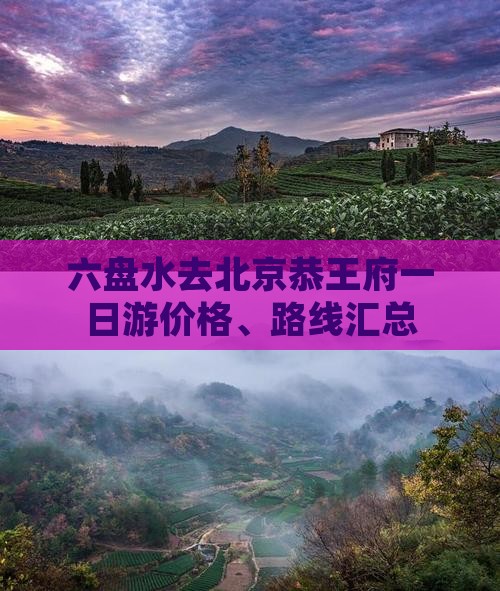 六盘水去北京恭王府一日游价格、路线汇总
