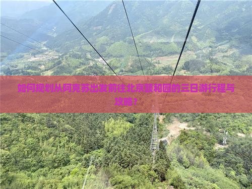 如何规划从阿克苏出发前往北京颐和园的三日游行程与攻略？