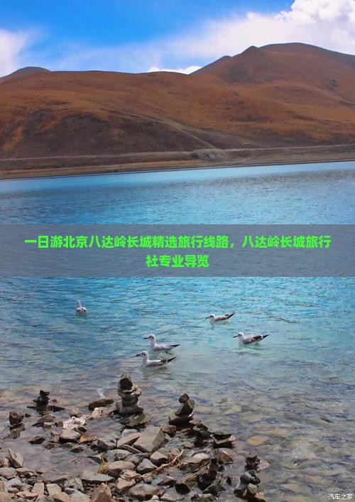 一日游北京八达岭长城精选旅行线路,八达岭长城旅行社专业导览 一日游北京八达岭长城精选旅行线路,八达岭长城旅行社专业导览