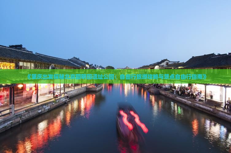 《肇庆出发探秘北京圆明园遗址公园：自由行旅游攻略与景点自由行指南》