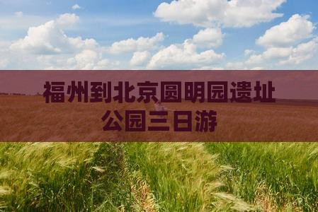 福州到北京圆明园遗址公园三日游