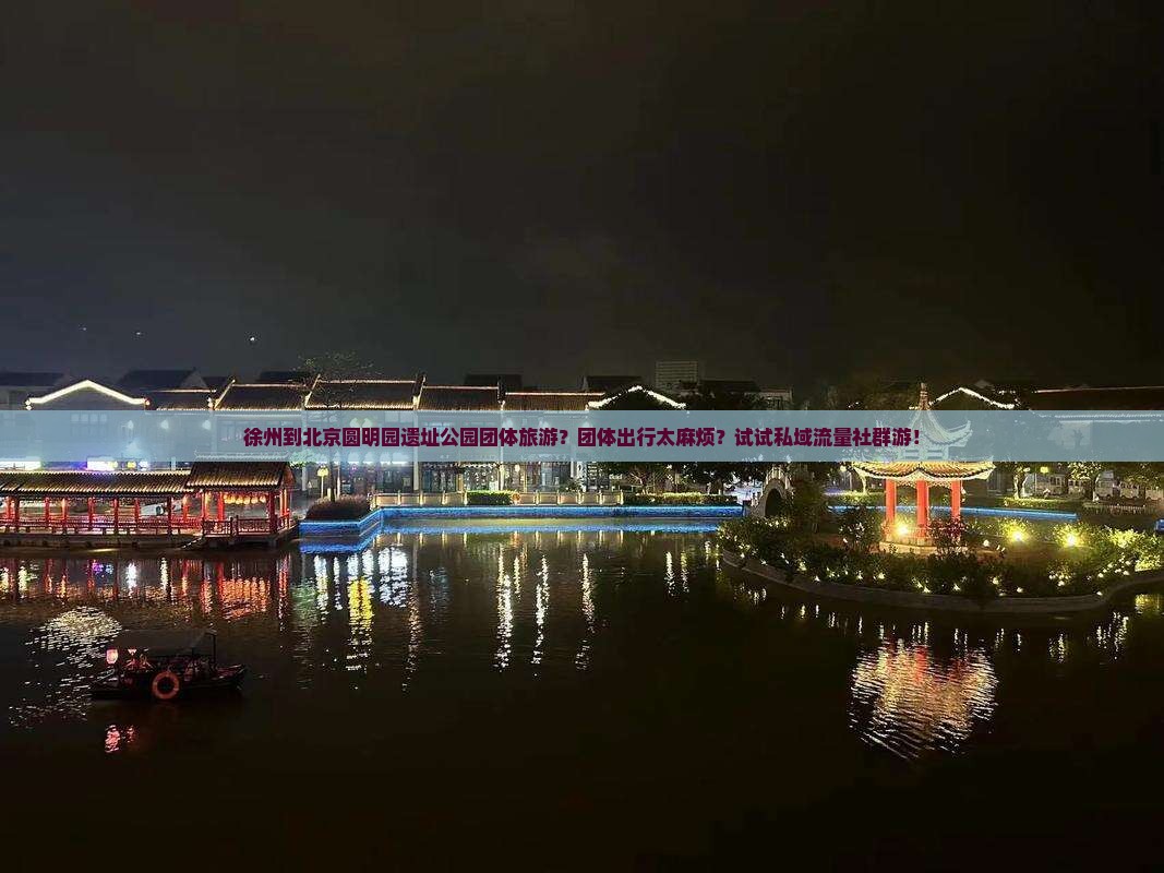 徐州到北京圆明园遗址公园团体旅游?团体出行太麻烦?试试私域流量社群游! 徐州到北京圆明园遗址公园团体旅游?团体出行太麻烦?试试私域流量社群游!