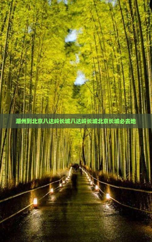 潮州到北京八达岭长城八达岭长城北京长城必去地