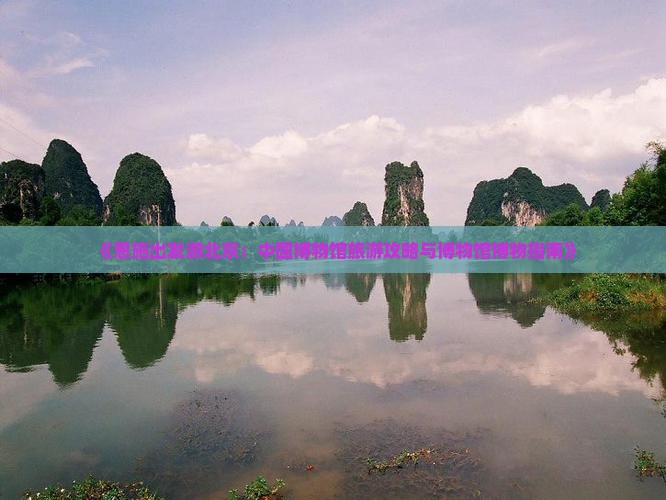 《恩施出发游北京：中国博物馆旅游攻略与博物馆博物指南》