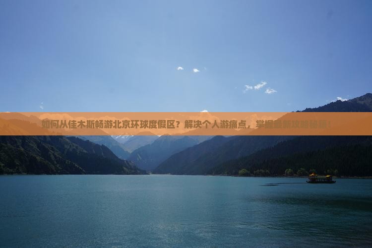 如何从佳木斯畅游北京环球度假区？解决个人游痛点，掌握最新攻略秘籍！