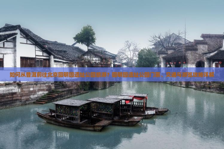 如何从普洱前往北京圆明园遗址公园旅游？圆明园遗址公园门票、交通与游览攻略详解
