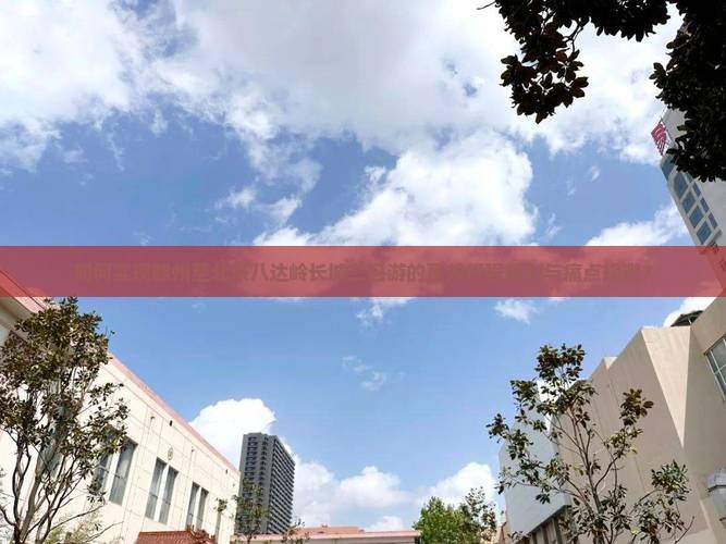 如何实现赣州至北京八达岭长城二日游的高效行程规划与痛点规避？