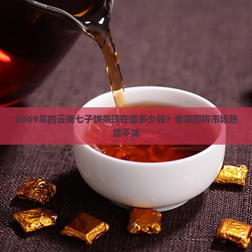 2009年的云南七子饼茶现在值多少钱？老茶回购市场热度不减