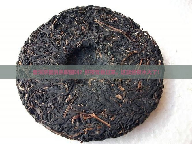 普洱茶能消黑眼圈吗？熬夜党看过来，这款熬夜水火了！