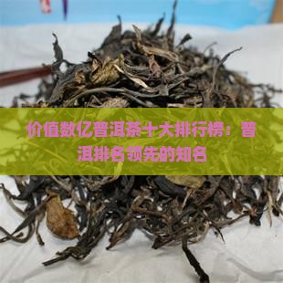 价值数亿普洱茶十大排行榜：普洱排名领先的知名