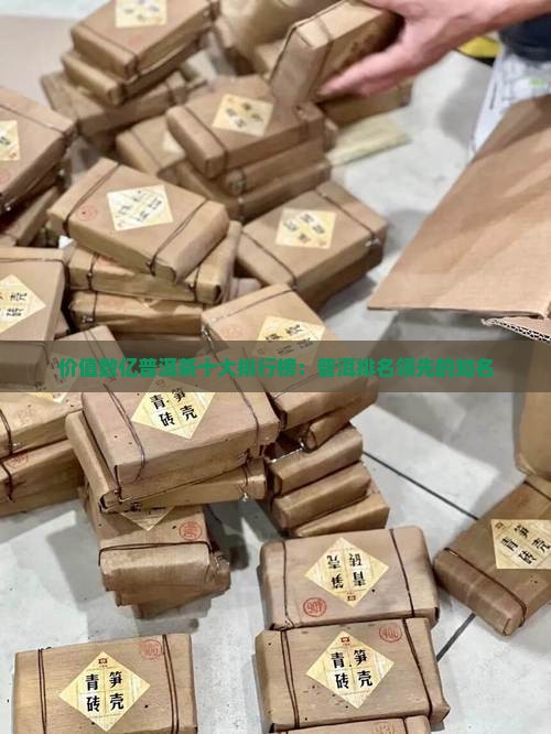 价值数亿普洱茶十大排行榜：普洱排名领先的知名