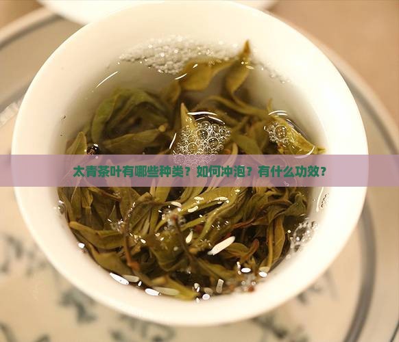 太青茶叶有哪些种类？如何冲泡？有什么功效？