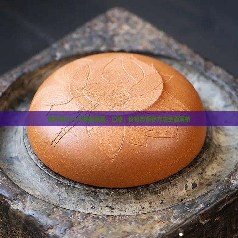 陈升号06七子茶的品质、口感、价格与保存方法全面解析