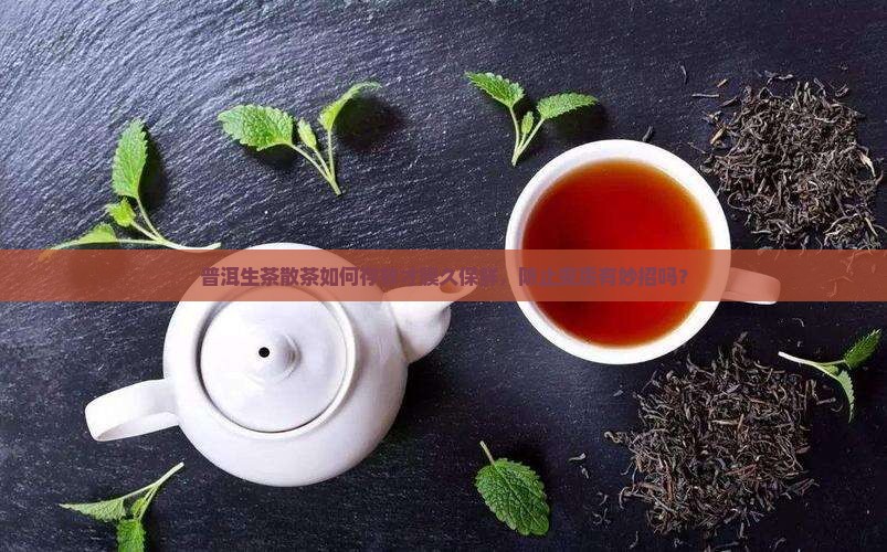 普洱生茶散茶如何存放才膜久保鲜，防止变质有妙招吗？