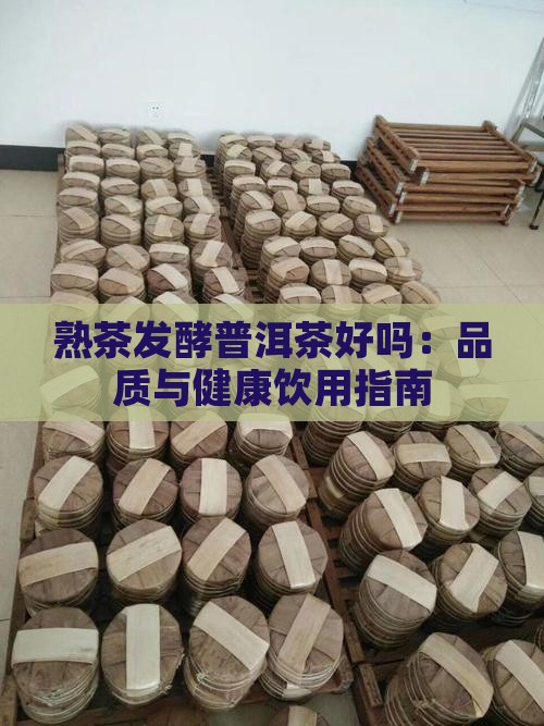 熟茶发酵普洱茶好吗：品质与健康饮用指南