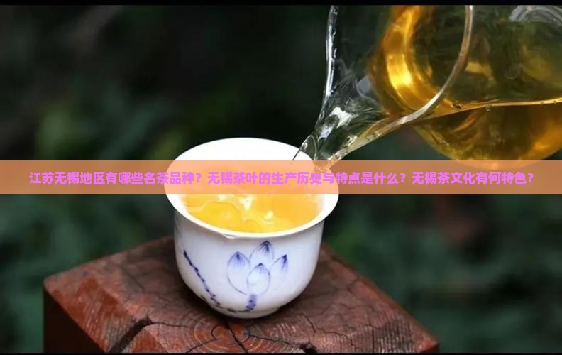 江苏无锡地区有哪些名茶品种？无锡茶叶的生产历史与特点是什么？无锡茶文化有何特色？