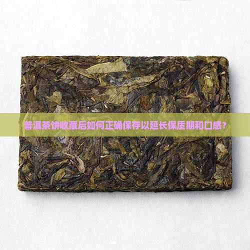 普洱茶饼收藏后如何正确保存以延长保质期和口感？