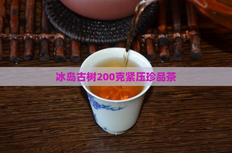冰岛古树200克紧压珍品茶