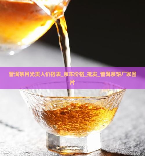 普洱茶月光美人价格表_京东价格_批发_普洱茶饼厂家图片