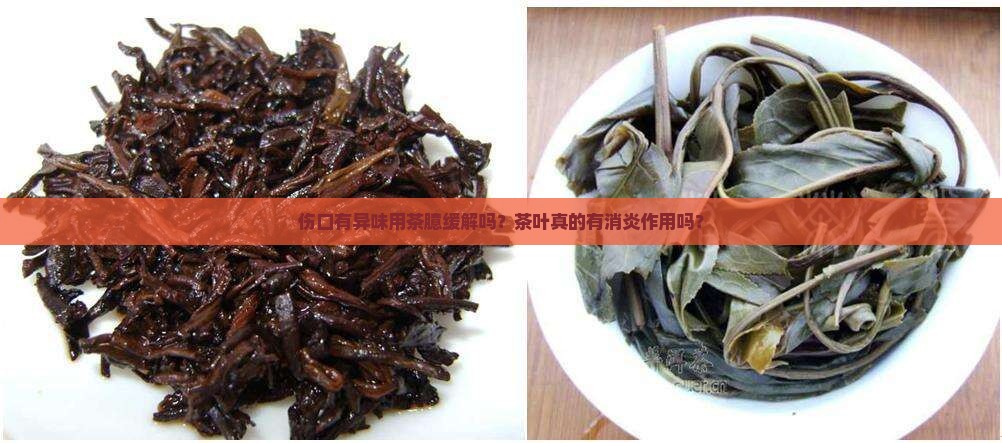 伤口有异味用茶臆缓解吗？茶叶真的有消炎作用吗？