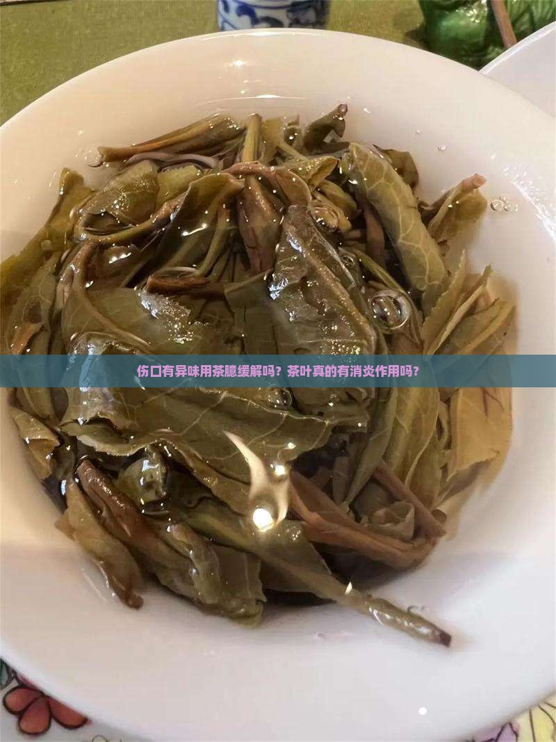 伤口有异味用茶臆缓解吗？茶叶真的有消炎作用吗？