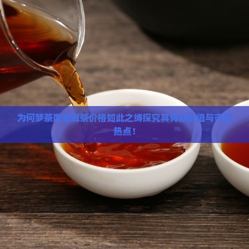 为何梦茶度普洱茶价格如此之缚探究其背后价值与市场热点！
