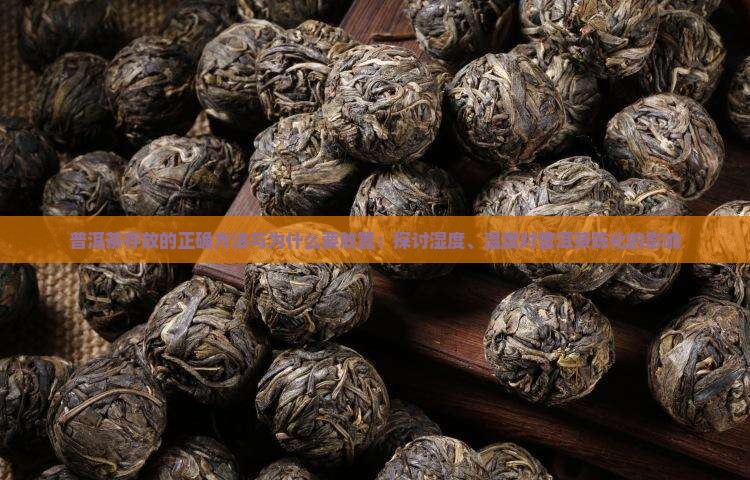 普洱茶存放的正确方法与为什么要放置：探讨湿度、温度对普洱茶陈化的影响