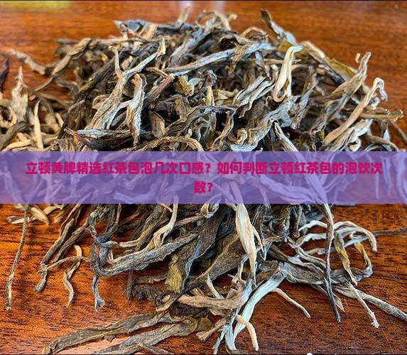 立顿黄牌精选红茶包泡几次口感？如何判断立顿红茶包的泡饮次数？