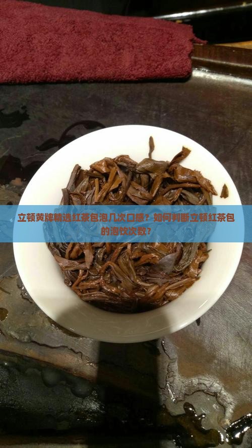 立顿黄牌精选红茶包泡几次口感？如何判断立顿红茶包的泡饮次数？