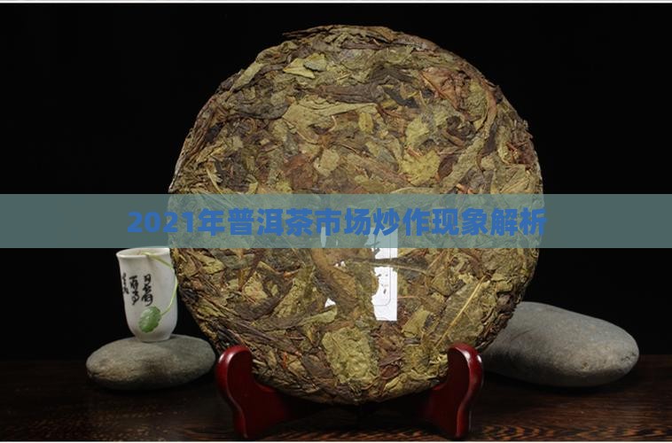 2021年普洱茶市场炒作现象解析