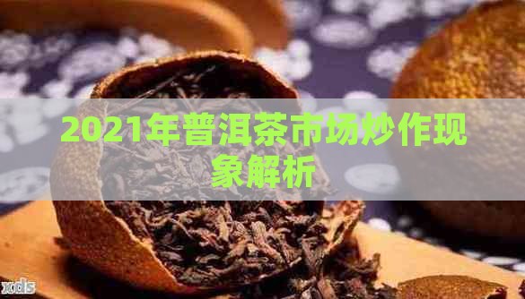 2021年普洱茶市场炒作现象解析