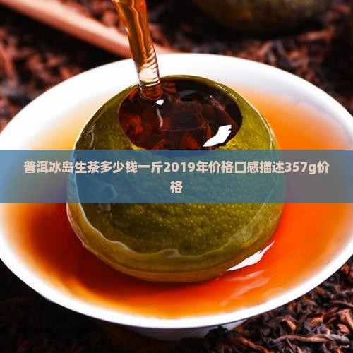 普洱冰岛生茶多少钱一斤2019年价格口感描述357g价格