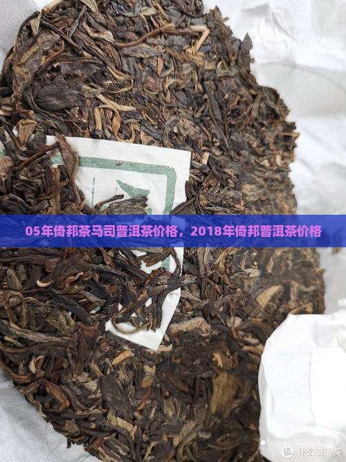 05年倚邦茶马司普洱茶价格，2018年倚邦普洱茶价格