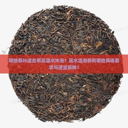 哪些茶叶适合用高温水冲泡？高水温泡茶有哪些具体要求与适宜茶种？