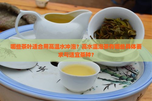 哪些茶叶适合用高温水冲泡？高水温泡茶有哪些具体要求与适宜茶种？