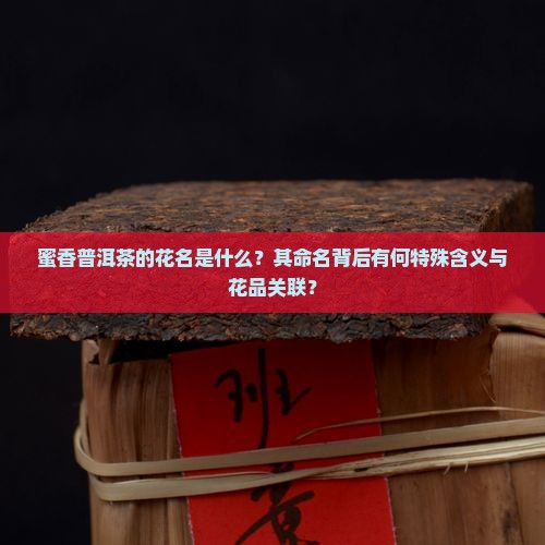 蜜香普洱茶的花名是什么？其命名背后有何特殊含义与花品关联？
