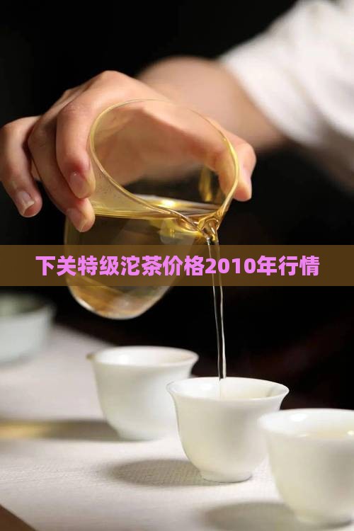 下关特级沱茶价格2010年行情