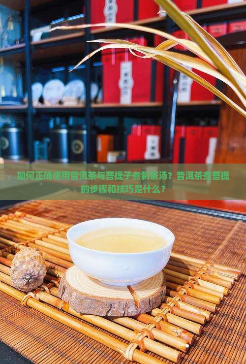 如何正确使用普洱茶与菩提子煮制茶汤？普洱茶煮菩提的步骤和技巧是什么？