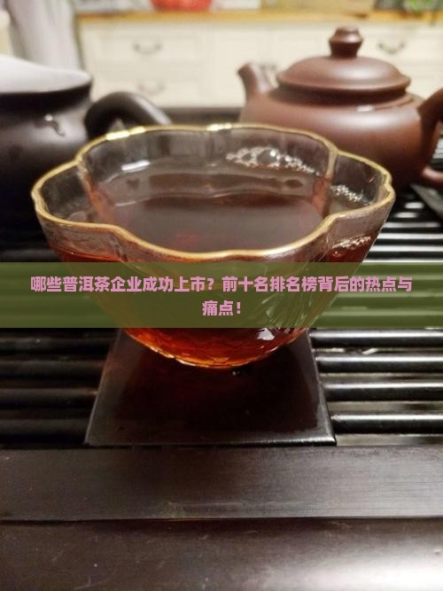哪些普洱茶企业成功上市？前十名排名榜背后的热点与痛点！