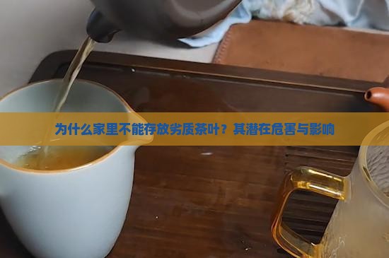 为什么家里不能存放劣质茶叶？其潜在危害与影响