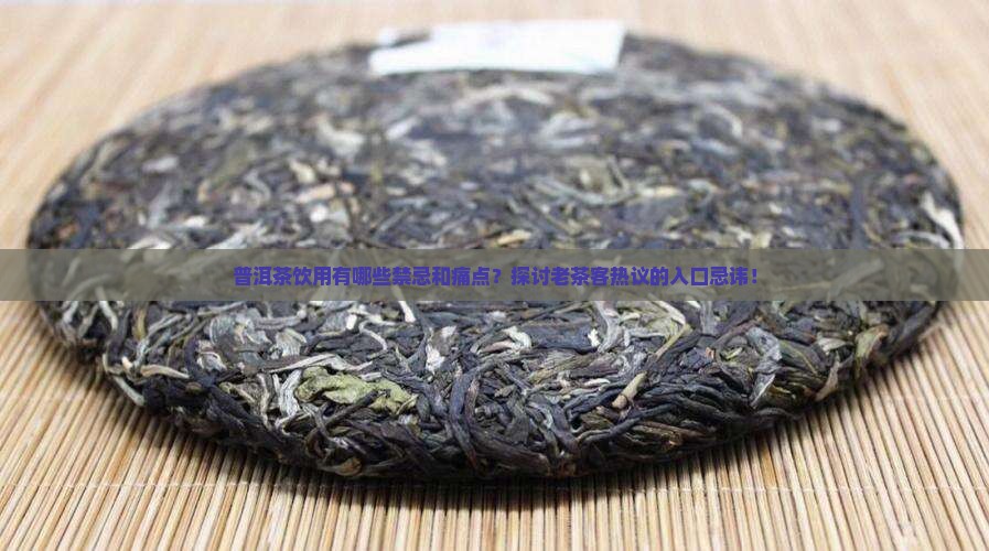 普洱茶饮用有哪些禁忌和痛点？探讨老茶客热议的入口忌讳！