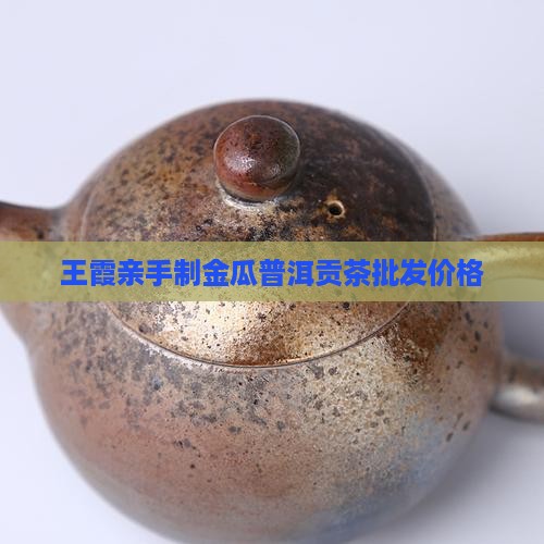 王霞亲手制金瓜普洱贡茶批发价格