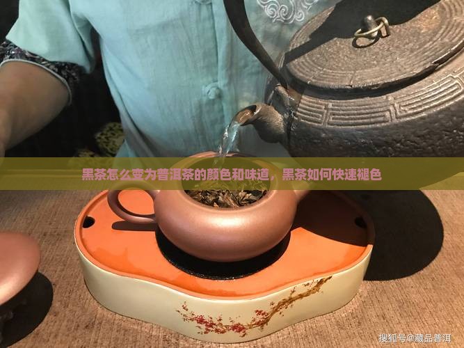 黑茶怎么变为普洱茶的颜色和味道，黑茶如何快速褪色