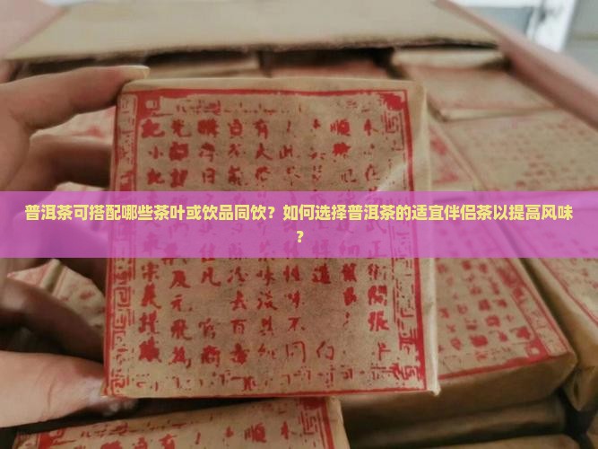 普洱茶可搭配哪些茶叶或饮品同饮？如何选择普洱茶的适宜伴侣茶以提高风味？